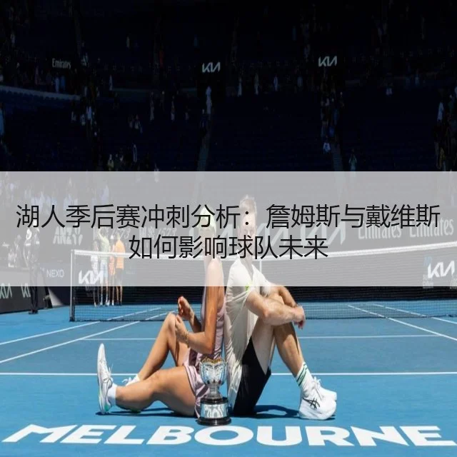 湖人季后赛冲刺分析:詹姆斯与戴维斯如何影响球队未来