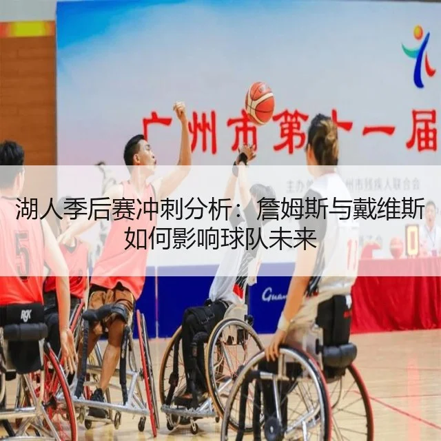 湖人季后赛冲刺分析：詹姆斯与戴维斯如何影响球队未来
