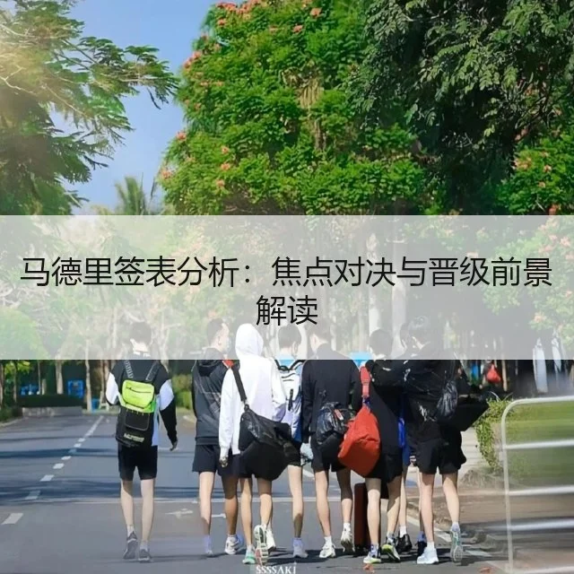 马德里签表分析:焦点对决与晋级前景解读