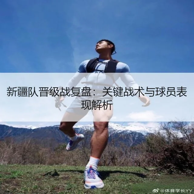 新疆队晋级战复盘:关键战术与球员表现解析